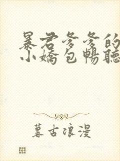 暴君爹爹的团宠小娇包畅听