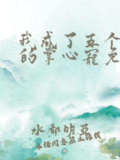我成了五个大佬的掌心宠免费