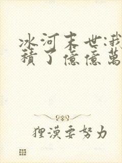 冰河末世:我囤积了亿亿万物资下载最新章节