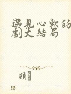 遇见心软的神短剧大结局