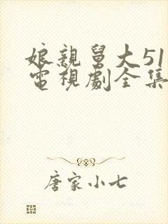 娘亲舅大51集电视剧全集免费观看