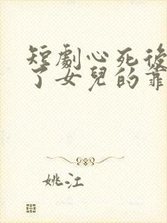 短剧心死后我成了女儿的靠山