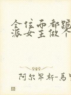 全位面都跪求反派女主做个人 全文阅读