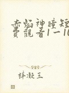 赤焰神瞳短剧免费观看1一100集