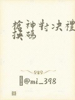 枪神对决礼包兑换码