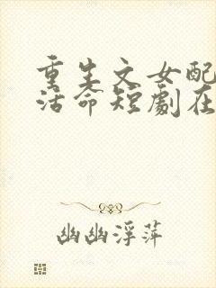 重生文女配只想活命短剧在线观看