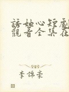 诱她心短剧免费观看全集在线观看