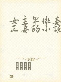 女主卑微妾伺候正妻的小说