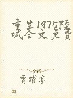 重生1975陆城全文免费阅读最新章节