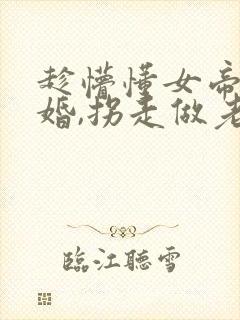 趁懵懂女帝被退婚,拐走做老婆短剧全集观看