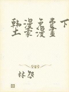 韩漫免费下拉式土豪漫画