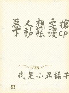 恶人想要抢救一下动态漫cp