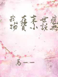 我在末世疯狂囤物资小说无弹窗