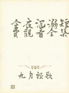 今夜沉溺短剧免费观看全集高清