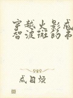 穿越火影成为宇智波斑的弟弟