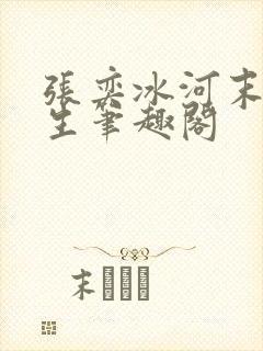 张奕冰河末世重生笔趣阁