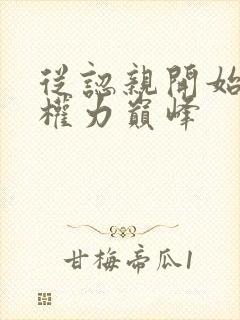 从认亲开始踏上权力巅峰