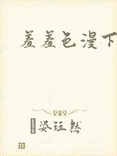 羞羞色漫下拉式