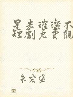 星光璀璨不及你短剧免费观看