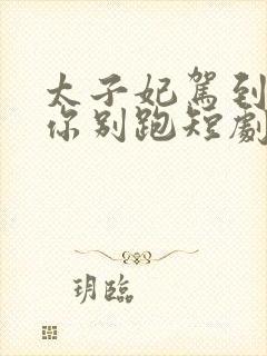 太子妃驾到总裁你别跑短剧免费观看