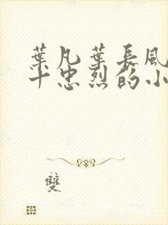 叶凡叶长风一门十忠烈的小说免费