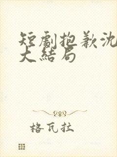 短剧抱歉沈先生大结局