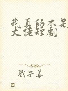 我真的不是修仙大佬短剧