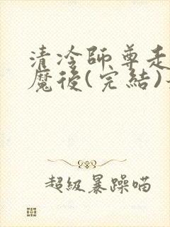 清冷师尊走火入魔后(完结)最新章节