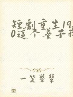 短剧重生1980这个养子我不当了