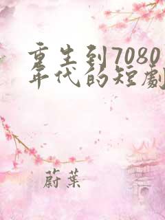 重生到7080年代的短剧