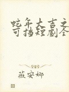 蛇年大吉之婚不可挡短剧全集完整版