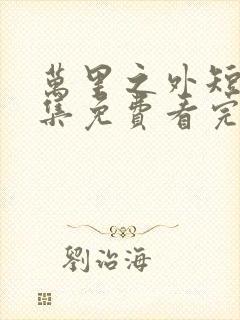 万里之外短剧全集免费看完整版