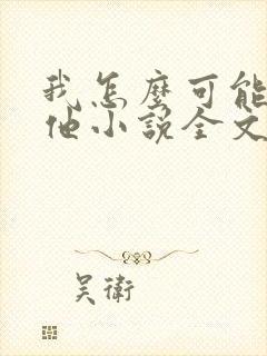 我怎么可能喜欢他小说全文免费阅读