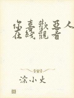 你喜欢亚人动漫在线观看