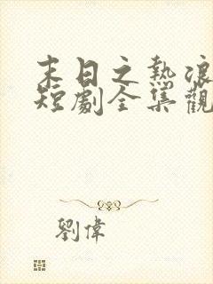 末日之热浪来袭短剧全集观看