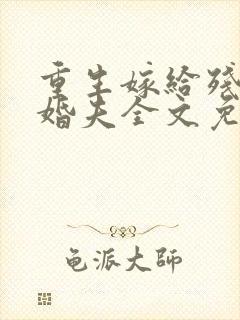 重生嫁给残疾未婚夫全文免费阅读