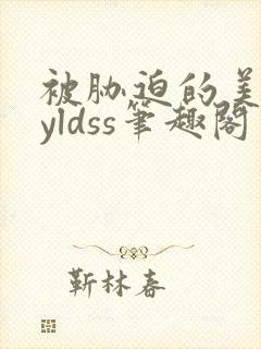 被胁迫的美人byldss笔趣阁免费阅读