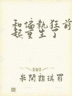 和偏执狂前夫一起重生了