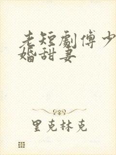 老短剧傅少的闪婚甜妻