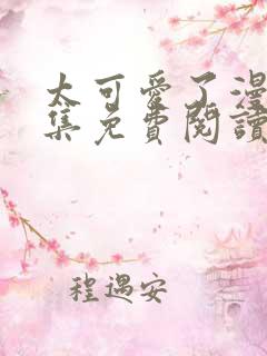 太可爱了漫画全集免费阅读