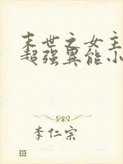 末世之女主拥有超强异能小说