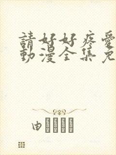 请好好疼爱里面动漫全集免费观看
