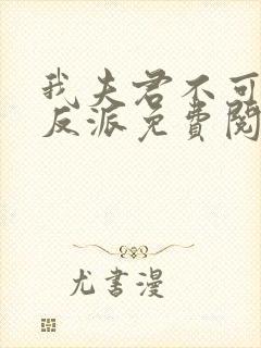 我夫君不可能是反派免费阅读