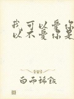 我可以爱你也可以不爱你是什么歌