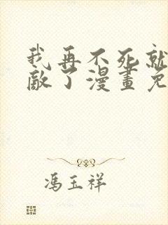 我再不死就真无敌了漫画免费观看