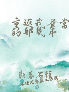 重返我爸当校草的那几年