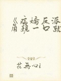 《病娇反派,主角亲一口就老实了》