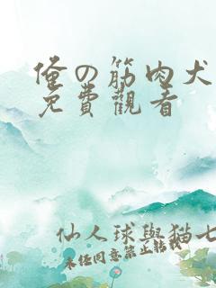 俺の筋肉犬全集免费观看