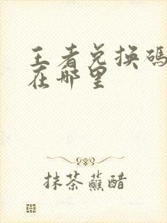 王者兑换码入口在哪里