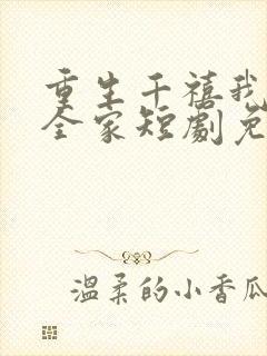 重生千禧我整治全家短剧免费观看